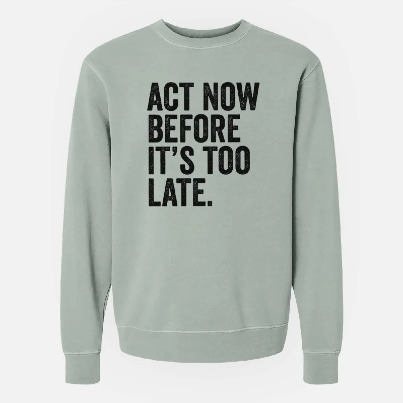 Performance HoodiesAct Now Before it's Too Late - Unisex Pigment Dyed Crew Sweatshirt